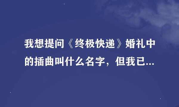 我想提问《终极快递》婚礼中的插曲叫什么名字，但我已经下载到，分享一下《freaky like me》