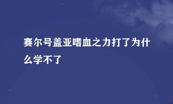 赛尔号盖亚嗜血之力打了为什么学不了