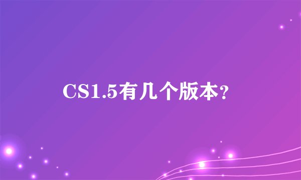 CS1.5有几个版本？