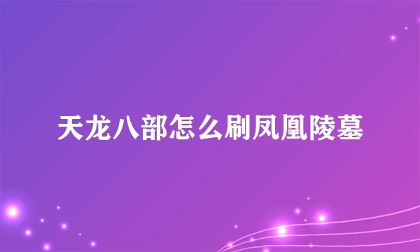 天龙八部怎么刷凤凰陵墓
