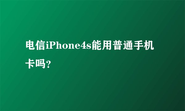 电信iPhone4s能用普通手机卡吗？