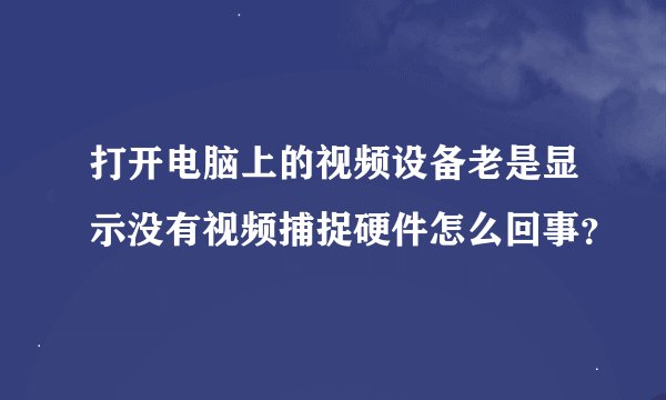 打开电脑上的视频设备老是显示没有视频捕捉硬件怎么回事？