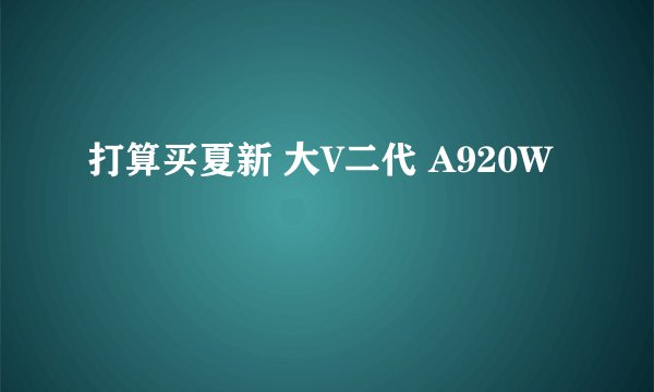 打算买夏新 大V二代 A920W