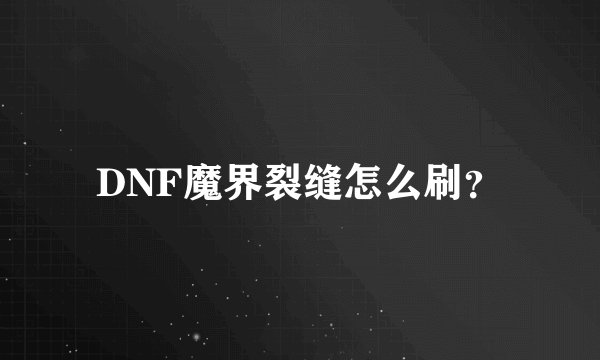 DNF魔界裂缝怎么刷？