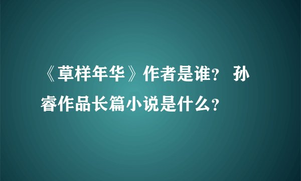 《草样年华》作者是谁？ 孙睿作品长篇小说是什么？