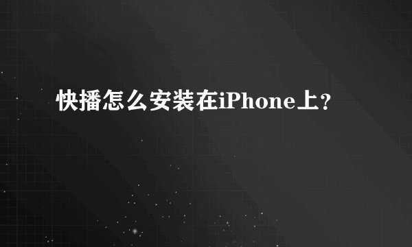 快播怎么安装在iPhone上？