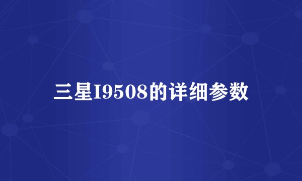三星I9508的详细参数