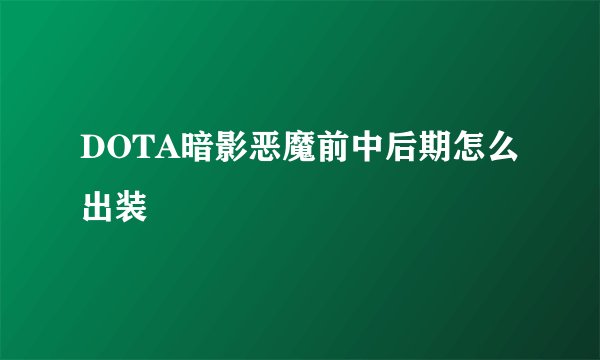 DOTA暗影恶魔前中后期怎么出装