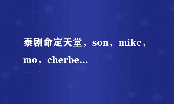 泰剧命定天堂，son，mike，mo，cherbelle，nou，noos，cee，fang主演的？