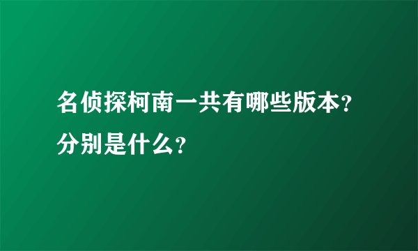 名侦探柯南一共有哪些版本？分别是什么？