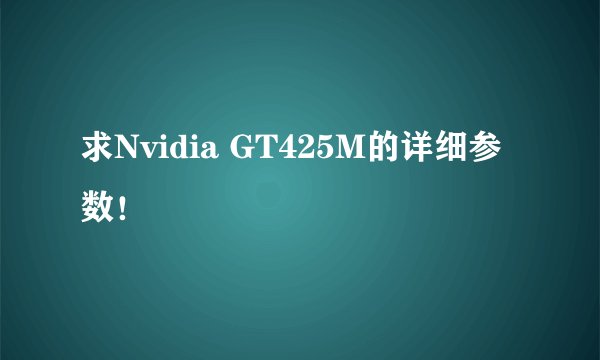 求Nvidia GT425M的详细参数！