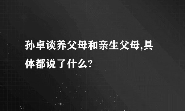 孙卓谈养父母和亲生父母,具体都说了什么?
