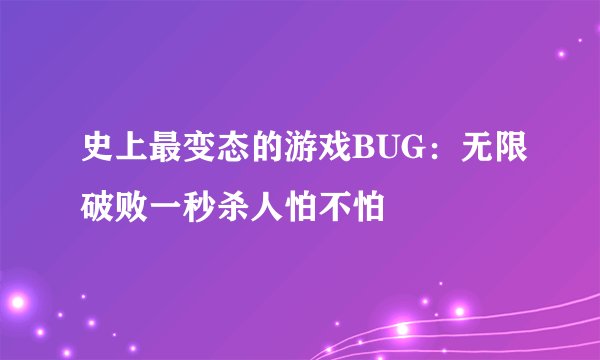 史上最变态的游戏BUG：无限破败一秒杀人怕不怕