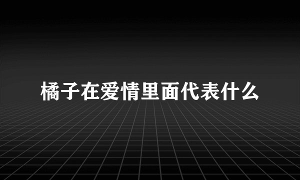 橘子在爱情里面代表什么