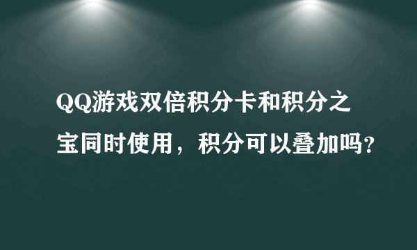 QQ游戏双倍积分卡和积分之宝同时使用，积分可以叠加吗？