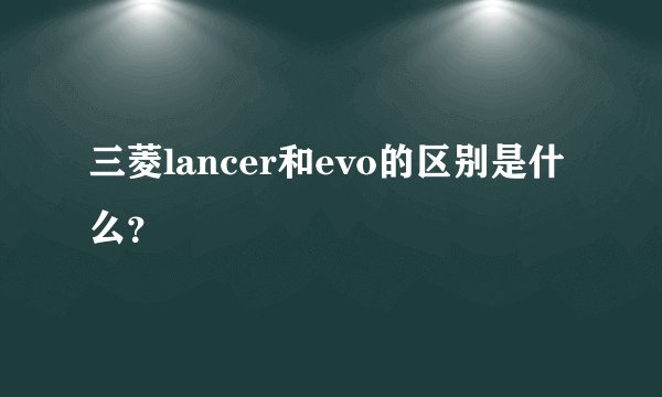 三菱lancer和evo的区别是什么？