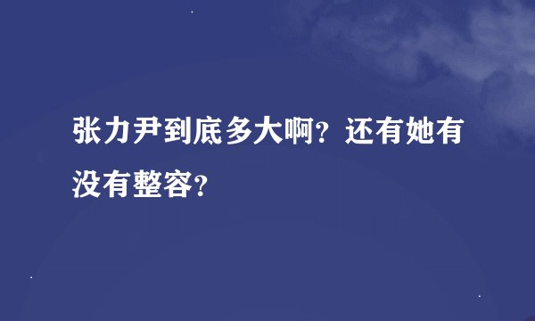 张力尹到底多大啊？还有她有没有整容？