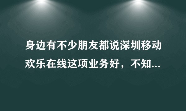 身边有不少朋友都说深圳移动欢乐在线这项业务好，不知道这个“欢乐在线”到底有什么特色？