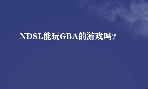 NDSL能玩GBA的游戏吗？