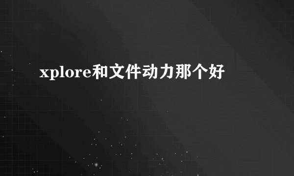 xplore和文件动力那个好