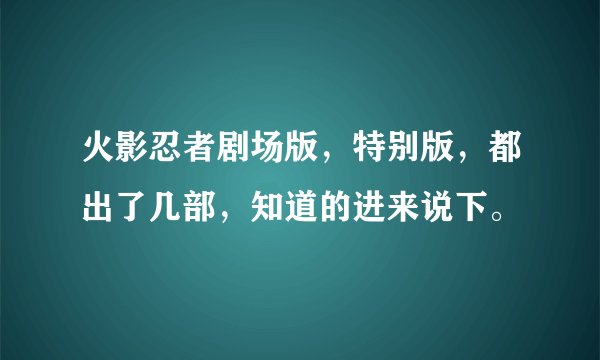 火影忍者剧场版，特别版，都出了几部，知道的进来说下。