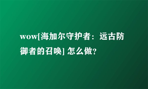 wow[海加尔守护者：远古防御者的召唤] 怎么做？