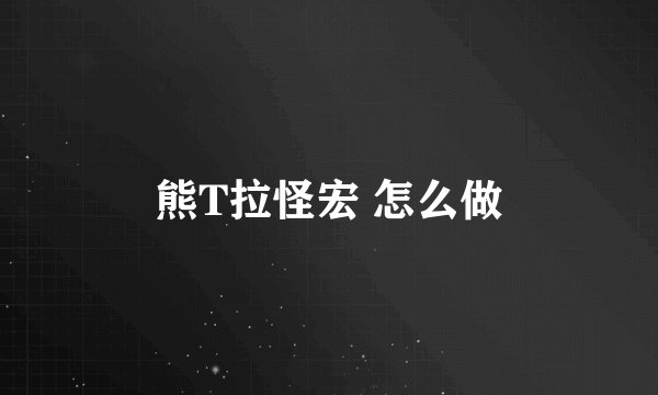 熊T拉怪宏 怎么做