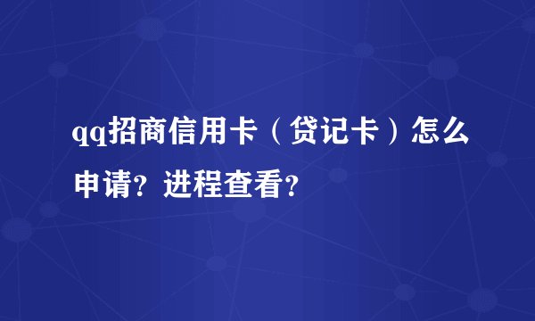 qq招商信用卡（贷记卡）怎么申请？进程查看？
