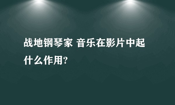 战地钢琴家 音乐在影片中起什么作用?