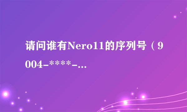 请问谁有Nero11的序列号（9004-****-0U4A这个不用贴）？或者给推荐一个功能强大的刻录软件。