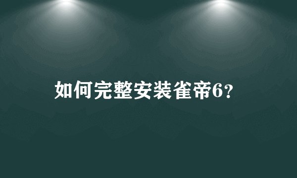 如何完整安装雀帝6？