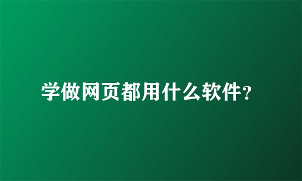 学做网页都用什么软件？
