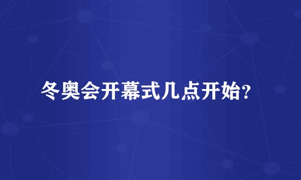 冬奥会开幕式几点开始？
