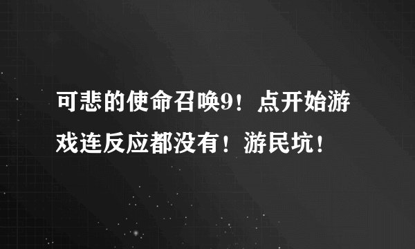 可悲的使命召唤9！点开始游戏连反应都没有！游民坑！