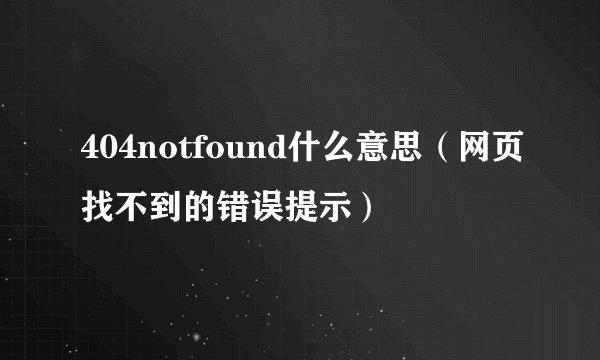 404notfound什么意思（网页找不到的错误提示）