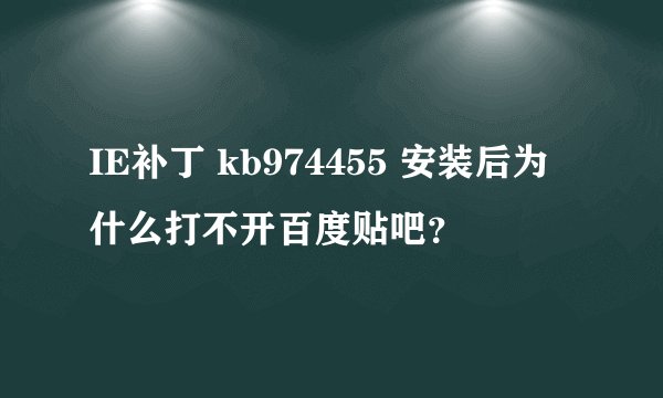 IE补丁 kb974455 安装后为什么打不开百度贴吧？