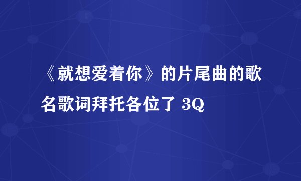 《就想爱着你》的片尾曲的歌名歌词拜托各位了 3Q
