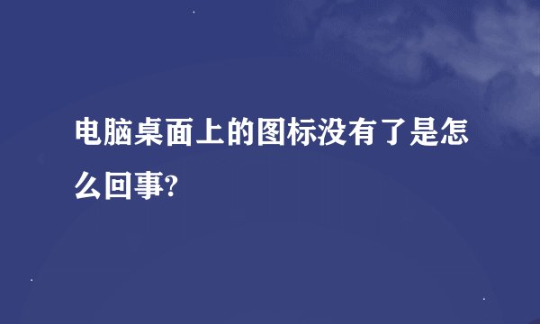 电脑桌面上的图标没有了是怎么回事?