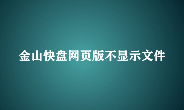 金山快盘网页版不显示文件