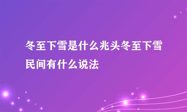 冬至下雪是什么兆头冬至下雪民间有什么说法