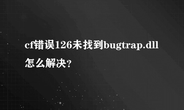 cf错误126未找到bugtrap.dll怎么解决？