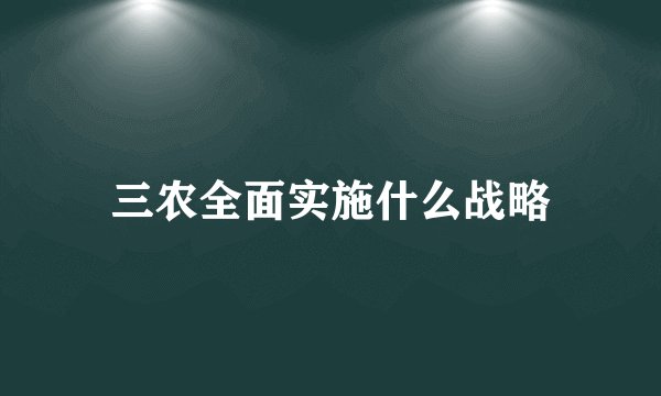 三农全面实施什么战略