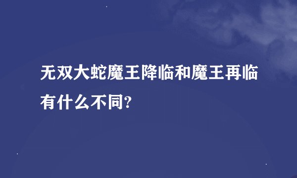 无双大蛇魔王降临和魔王再临有什么不同?