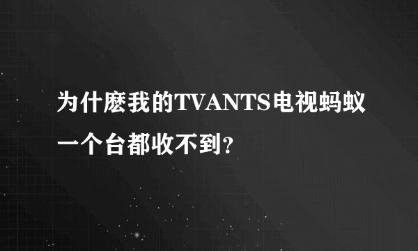 为什麽我的TVANTS电视蚂蚁一个台都收不到？