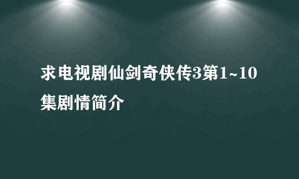 求电视剧仙剑奇侠传3第1~10集剧情简介