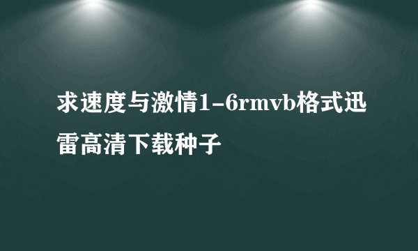 求速度与激情1-6rmvb格式迅雷高清下载种子