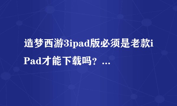 造梦西游3ipad版必须是老款iPad才能下载吗？还是完全下架了，没了？