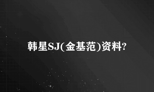 韩星SJ(金基范)资料?