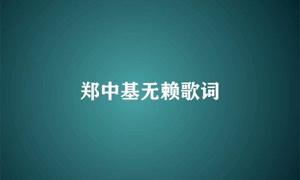 郑中基无赖歌词