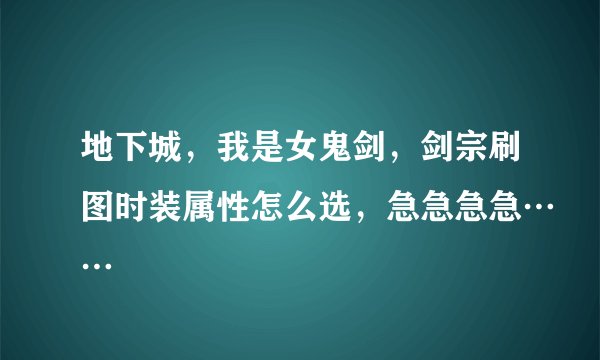 地下城，我是女鬼剑，剑宗刷图时装属性怎么选，急急急急……